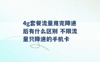 4g套餐流量用完降速后有什么区别 不限流量只降速的手机卡 