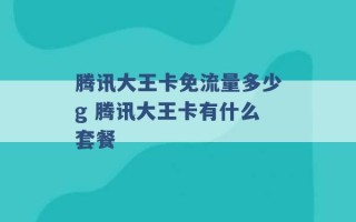 腾讯大王卡免流量多少g 腾讯大王卡有什么套餐 