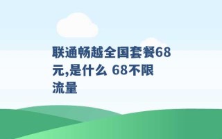 联通畅越全国套餐68元,是什么 68不限流量 