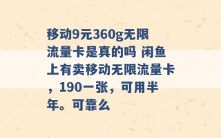 移动9元360g无限流量卡是真的吗 闲鱼上有卖移动无限流量卡，190一张，可用半年。可靠么 