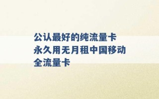 公认最好的纯流量卡 永久用无月租中国移动全流量卡 