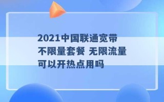 2021中国联通宽带不限量套餐 无限流量可以开热点用吗 