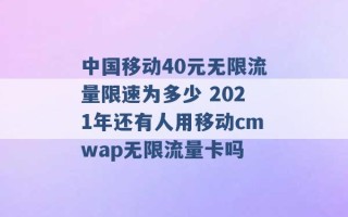 中国移动40元无限流量限速为多少 2021年还有人用移动cmwap无限流量卡吗 