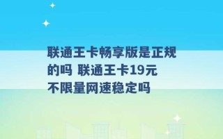 联通王卡畅享版是正规的吗 联通王卡19元不限量网速稳定吗 