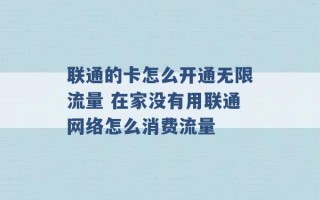 联通的卡怎么开通无限流量 在家没有用联通网络怎么消费流量 