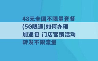 48元全国不限量套餐(5G限速)如何办理加速包 门店营销活动转发不限流量 