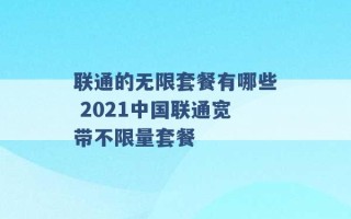 联通的无限套餐有哪些 2021中国联通宽带不限量套餐 