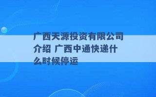 广西天源投资有限公司介绍 广西中通快递什么时候停运 