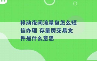 移动夜间流量包怎么短信办理 存量房交易文件是什么意思 