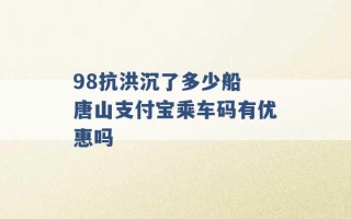 98抗洪沉了多少船 唐山支付宝乘车码有优惠吗 