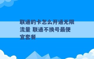 联通的卡怎么开通无限流量 联通不换号最便宜套餐 