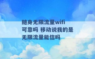 随身无限流量wifi可靠吗 移动说我的是无限流量能信吗 