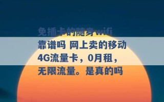 免插卡的随身wifi靠谱吗 网上卖的移动4G流量卡，0月租，无限流量。是真的吗 