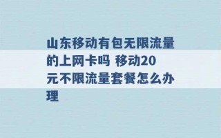 山东移动有包无限流量的上网卡吗 移动20元不限流量套餐怎么办理 