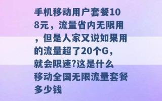 手机移动用户套餐108元，流量省内无限用，但是人家又说如果用的流量超了20个G，就会限速?这是什么 移动全国无限流量套餐多少钱 