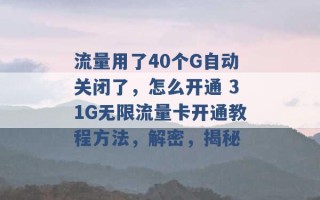 流量用了40个G自动关闭了，怎么开通 31G无限流量卡开通教程方法，解密，揭秘 