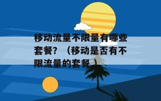 移动流量不限量有哪些套餐？（移动是否有不限流量的套餐 ）