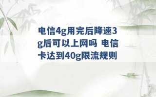 电信4g用完后降速3g后可以上网吗 电信卡达到40g限流规则 