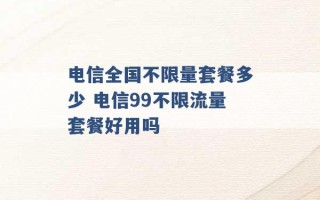 电信全国不限量套餐多少 电信99不限流量套餐好用吗 