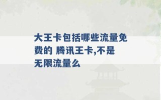 大王卡包括哪些流量免费的 腾讯王卡,不是无限流量么 