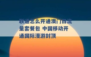 联通怎么开通澳门日流量套餐包 中国移动开通国际漫游封顶 