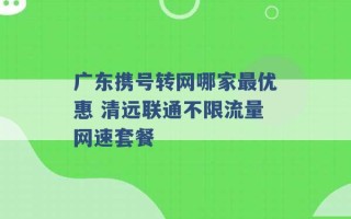 广东携号转网哪家最优惠 清远联通不限流量网速套餐 