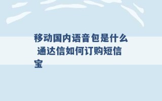 移动国内语音包是什么 通达信如何订购短信宝 