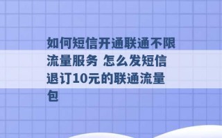 如何短信开通联通不限流量服务 怎么发短信退订10元的联通流量包 