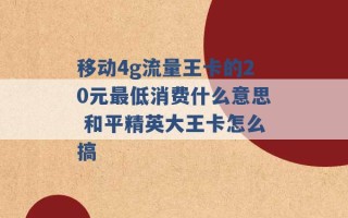 移动4g流量王卡的20元最低消费什么意思 和平精英大王卡怎么搞 