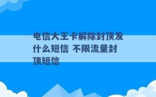 电信大王卡解除封顶发什么短信 不限流量封顶短信 