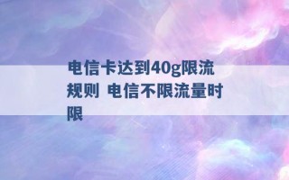 电信卡达到40g限流规则 电信不限流量时限 