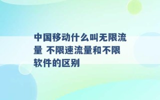 中国移动什么叫无限流量 不限速流量和不限软件的区别 