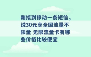 刚接到移动一条短信，说30元享全国流量不限量 无限流量卡有哪些价格比较便宜 