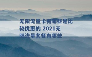 无限流量卡有哪些是比较优惠的 2021无限流量套餐有哪些 