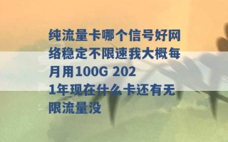 纯流量卡哪个信号好网络稳定不限速我大概每月用100G 2021年现在什么卡还有无限流量没 