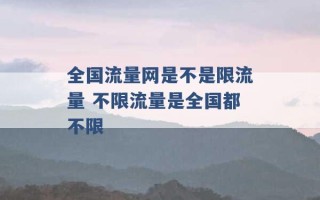 全国流量网是不是限流量 不限流量是全国都不限 