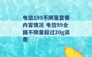 电信199不限量套餐内容情况 电信99全国不限量超过20g资费 