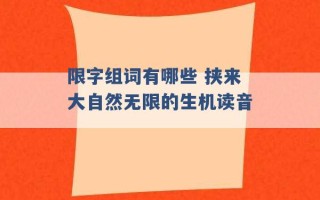 限字组词有哪些 挟来大自然无限的生机读音 