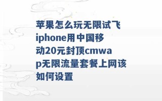 苹果怎么玩无限试飞 iphone用中国移动20元封顶cmwap无限流量套餐上网该如何设置 