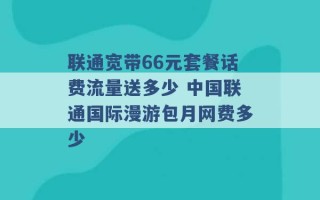 联通宽带66元套餐话费流量送多少 中国联通国际漫游包月网费多少 