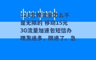 128套餐流量怎么不是无限的 移动15元3G流量加速包短信办理发送多，限速了。急 