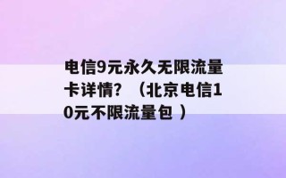 电信9元永久无限流量卡详情？（北京电信10元不限流量包 ）