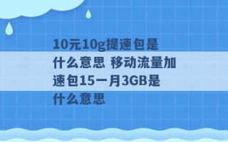 10元10g提速包是什么意思 移动流量加速包15一月3GB是什么意思 