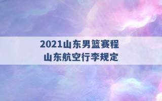 2021山东男篮赛程 山东航空行李规定 