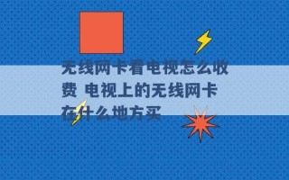 无线网卡看电视怎么收费 电视上的无线网卡在什么地方买 