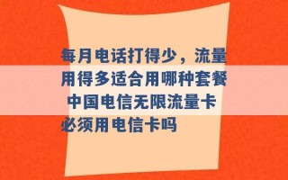 每月电话打得少，流量用得多适合用哪种套餐 中国电信无限流量卡必须用电信卡吗 