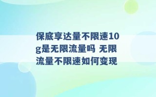 保底享达量不限速10g是无限流量吗 无限流量不限速如何变现 