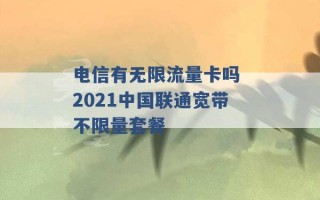 电信有无限流量卡吗 2021中国联通宽带不限量套餐 