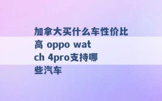 加拿大买什么车性价比高 oppo watch 4pro支持哪些汽车 