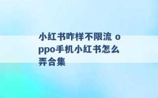 小红书咋样不限流 oppo手机小红书怎么弄合集 